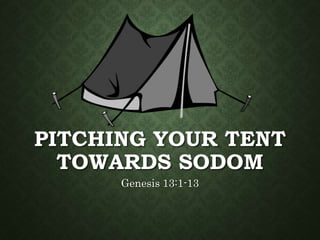PITCHING YOUR TENT
TOWARDS SODOM
Genesis 13:1-13
 