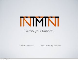 Gamify your business
Stefano Salvucci Co-founder @ INIMINI
mercoledì 25 giugno 14
 