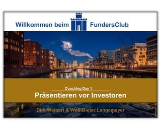 Präsentieren vor Investoren
Dirk Weipert & Wolf-Dieter Langemeyer
Willkommen beim FundersClub
Coaching Day 1
 