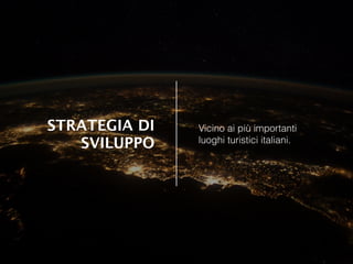 STRATEGIA DI
SVILUPPO
Vicino ai più importanti
luoghi turistici italiani.
 