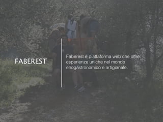 Faberest è piattaforma web che offre
esperienze uniche nel mondo
enogastronomico e artigianale.
FABEREST
 