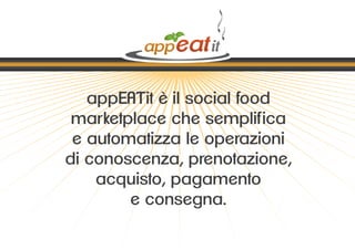appEATit è il social food
 marketplace che semplifica
 e automatizza le operazioni
di conoscenza, prenotazione,
    acquisto, pagamento
        e consegna.
 