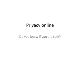 Privacy online Do you know if you are safe? 