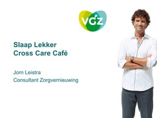 Slaap Lekker
Cross Care Café

Jorn Leistra
Consultant Zorgvernieuwing
 