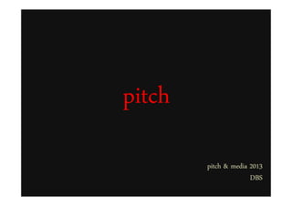 pitchpitch
pitch & media 2013
DBS
 