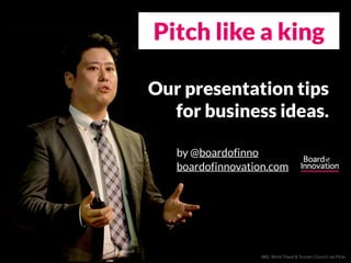 Pitch like a king 
Our presentation tips 
for business ideas. 
by @boardofinno 
boardofinnovation.com 
IMG: World Travel &...