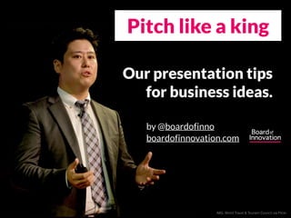 Pitch like a king 
Our presentation tips 
for business ideas. 
by @boardofinno 
boardofinnovation.com 
IMG: World Travel & Tourism Council via Flickr 
 