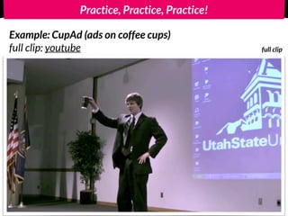 Practice, Practice, Practice! 
Example: CupAd (ads on coffee cups) 
full clip: youtube full clip 
play 
video 
 