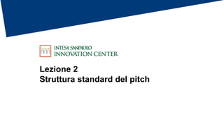 Lezione 2
Struttura standard del pitch
 