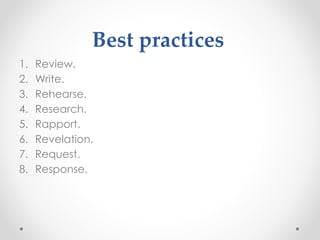 Best practices
1. Review.
2. Write.
3. Rehearse.
4. Research.
5. Rapport.
6. Revelation.
7. Request.
8. Response.
 