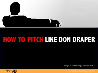 HOW TO PITCH LIKE DON DRAPER


                  Images	
  ©	
  2007	
  Lionsgate	
  Television	
  Inc.	
  

                           marketing management consultants
 