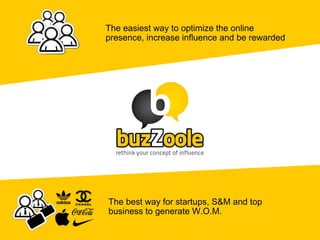 The easiest way to optimize the online
presence, increase influence and be rewarded




The best way for startups, S&M and top
business to generate W.O.M.
 