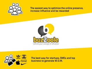 The easiest way to optimize the online presence,
increase influence and be rewarded




The best way for startups, SMEs and top
business to generate W.O.M.
 