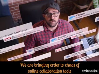 We are bringing order to chaos of 
online collaboration tools @miadowicz 
 