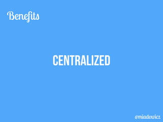 CENTRALIZED 
Benefits 
@miadowicz 
 
