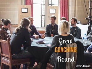 Great 
Coaching 
Round 
@miadowicz 
 