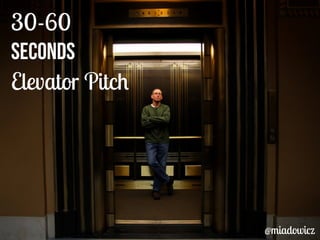 30-60 
seconds 
Elevator Pitch 
@miadowicz 
 