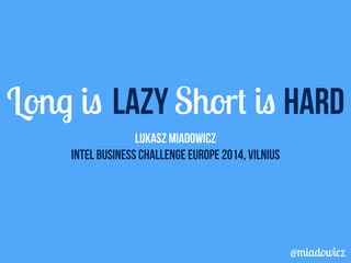 Long is LAZY Short is HARD 
Lukasz Miadowicz 
Intel business challenge europe 2014, vilnius 
@miadowicz 
 