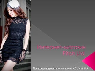 Интернет-магазинPitch Ltd. Менеджеры проекта:Афанасьева К.С., Угай И.А. 