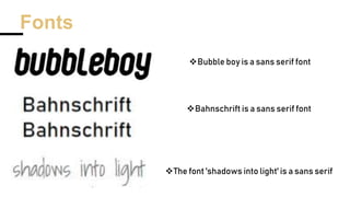 Fonts
Bubble boy is a sans serif font
Bahnschrift is a sans serif font
The font 'shadows into light' is a sans serif
 