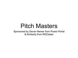 Pitch Masters
Sponsored by Deven Nemer from Power Portal 
& Kimberly from ROCeteer
 