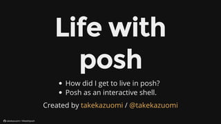 How	did	I	get	to	live	in	posh?
Posh	as	an	interactive	shell.
Created	by	 	/	takekazuomi @takekazuomi
	takekazuomi	/	lifewithposh
 