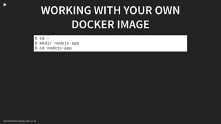 WORKING WITH YOUR OWN
DOCKER IMAGE
$ cd ~
$ mkdir nodejs-app
$ cd nodejs-app
Oracle Monthly Meetup. 2017-11-18
 