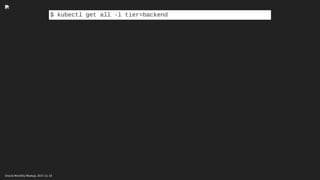 $ kubectl get all -l tier=backend
Oracle Monthly Meetup. 2017-11-18
 