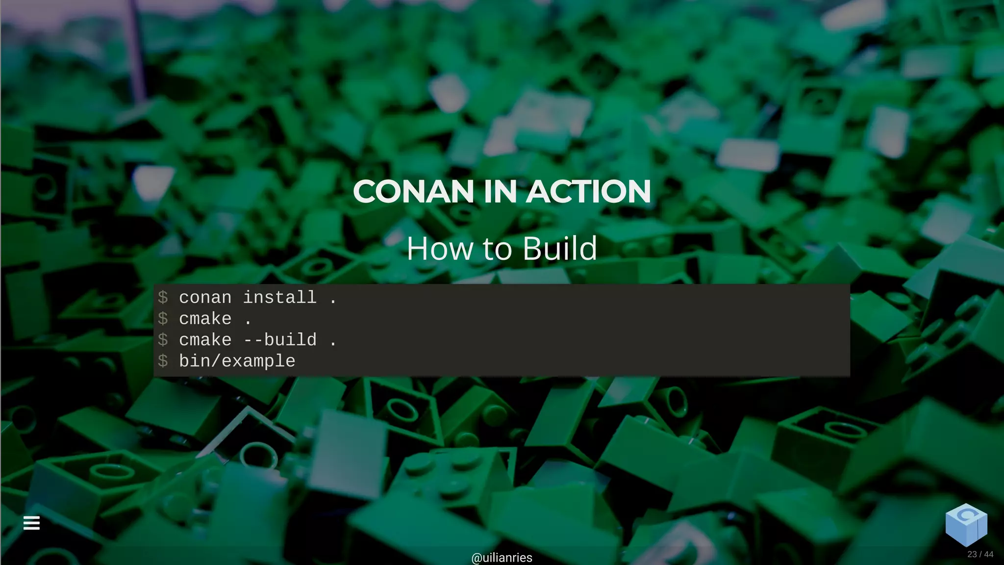 CONAN IN ACTION
How to Build
$ conan install .
$ cmake .
$ cmake --build .
$ bin/example
@uilianries

23 / 44
 