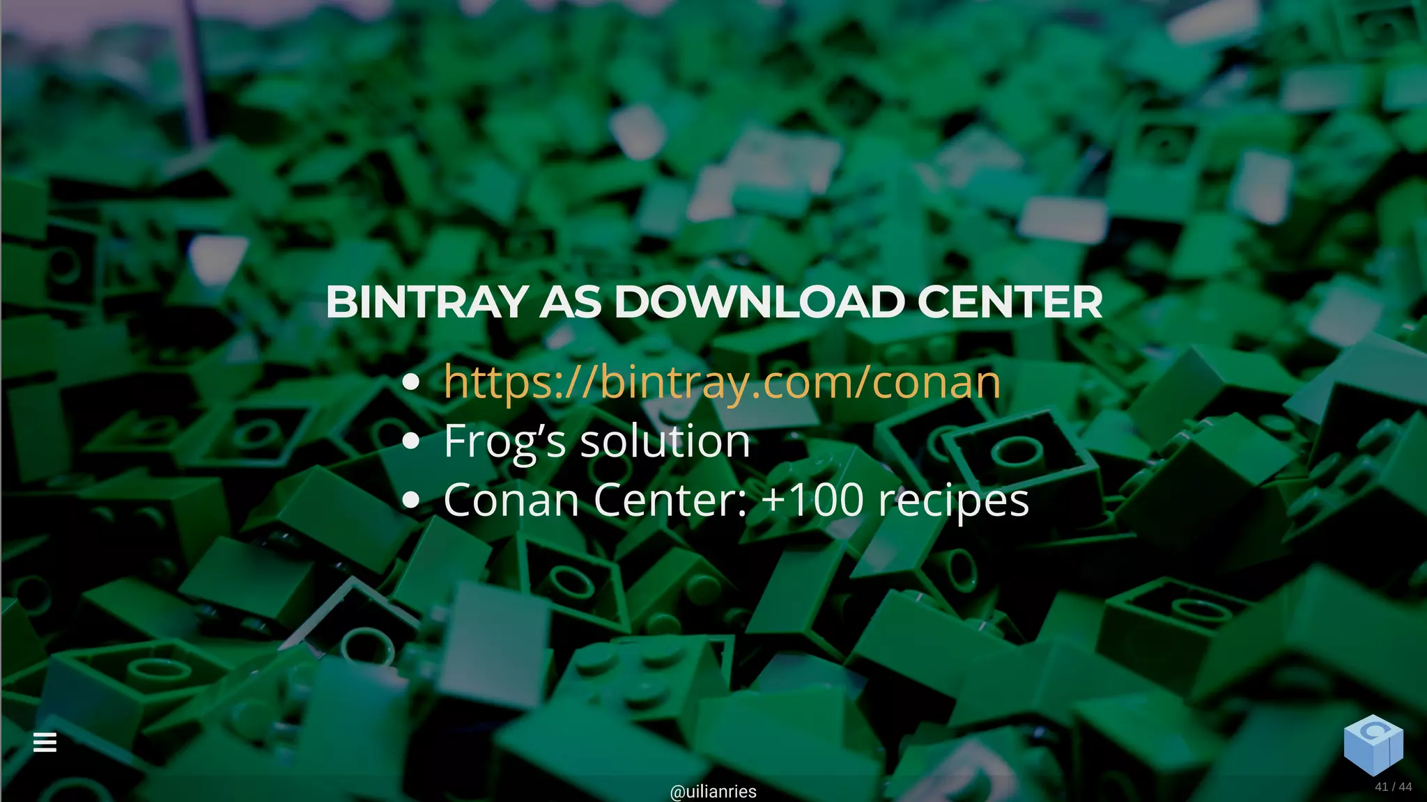 BINTRAY AS DOWNLOAD CENTER
Frog’s solution
Conan Center: +100 recipes
https://bintray.com/conan
@uilianries

41 / 44
 