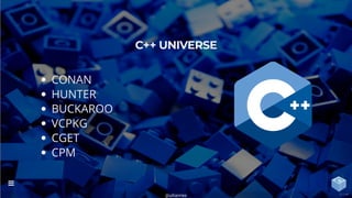 CONAN
HUNTER
BUCKAROO
VCPKG
CGET
CPM
C++ UNIVERSE
@uilianries

11 / 44
 