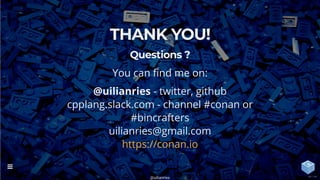 THANK YOU!
Questions ?
You can nd me on:
@uilianries - twitter, github
cpplang.slack.com - channel #conan or
#bincrafters
uilianries@gmail.com
https://conan.io
@uilianries

44 / 44
 