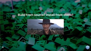 Build from source? Install from distro?
@uilianries

7 / 44
 