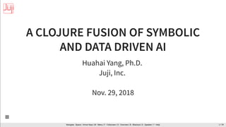 A CLOJURE FUSION OF SYMBOLIC
AND DATA DRIVEN AI
Huahai Yang, Ph.D.
Juji, Inc.
Nov. 29, 2018
Navigate : Space / Arrow Keys | - Menu | - Fullscreen | - Overview | - Blackout | - Speaker | - HelpM F O B S ?

1 / 34
 
