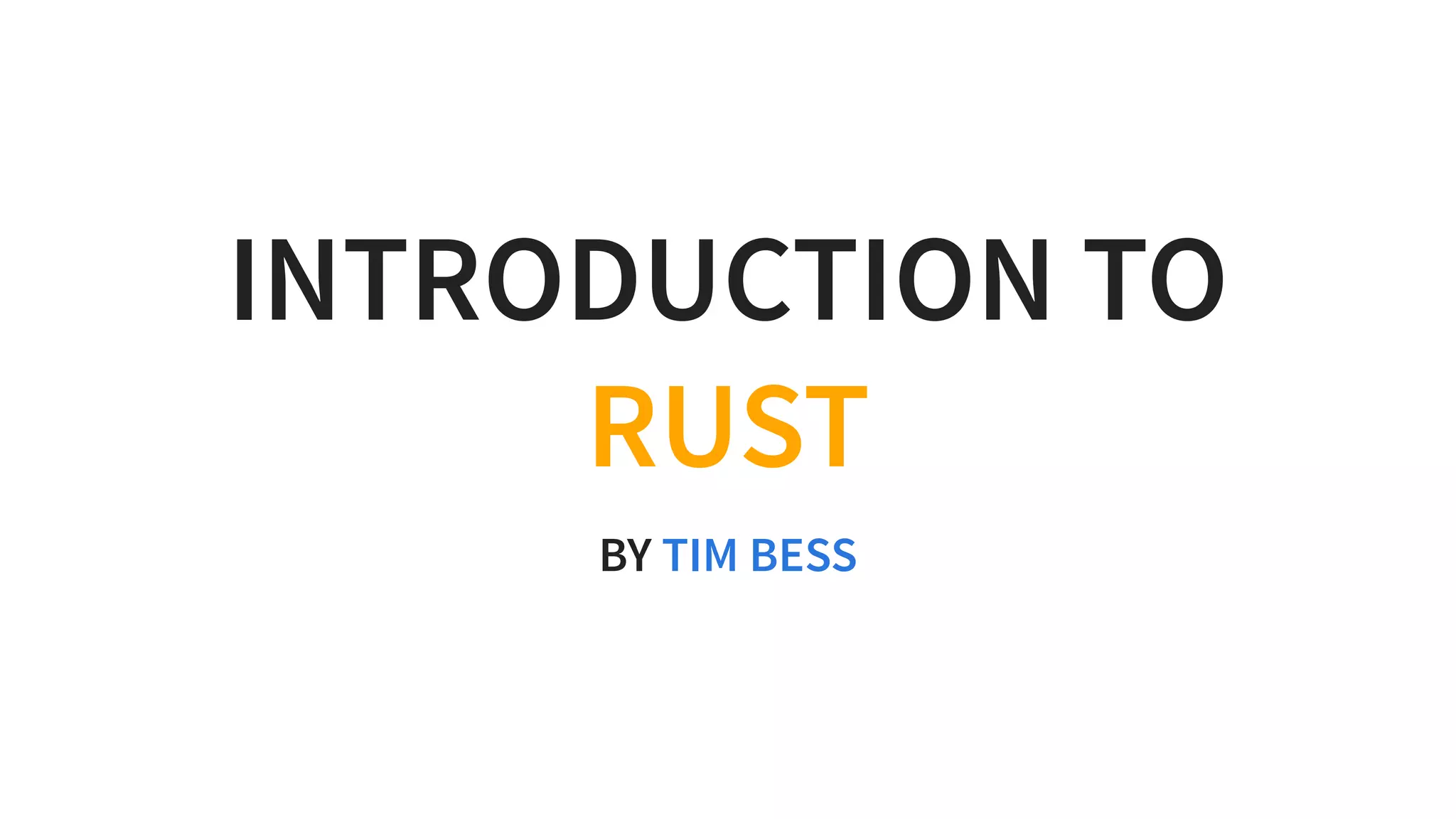 INTRODUCTION TO
RUST
BY TIM BESS
 