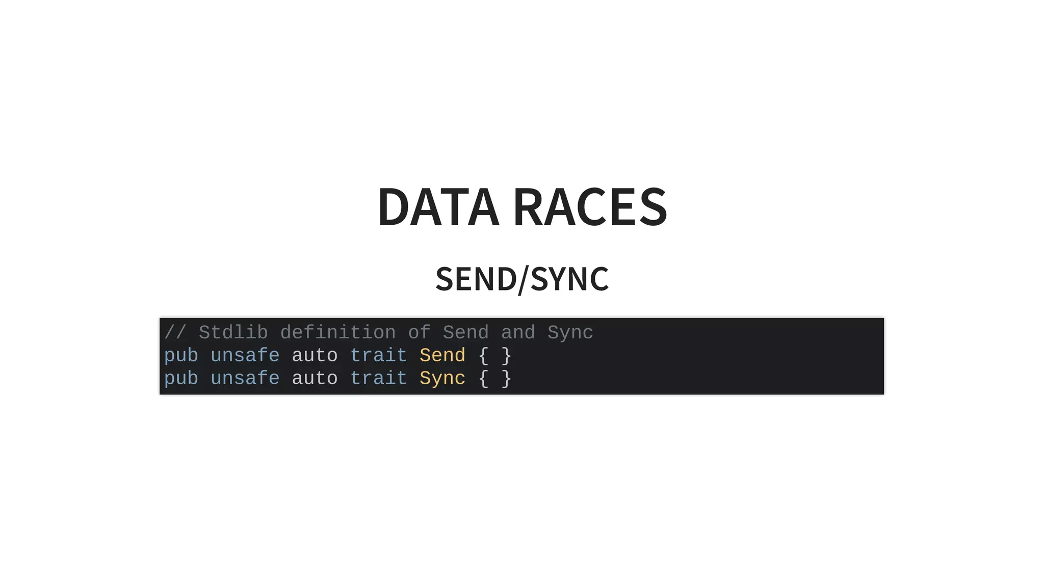 DATA RACES
SEND/SYNC
// Stdlib definition of Send and Sync
pub unsafe auto trait Send { }
pub unsafe auto trait Sync { }
 