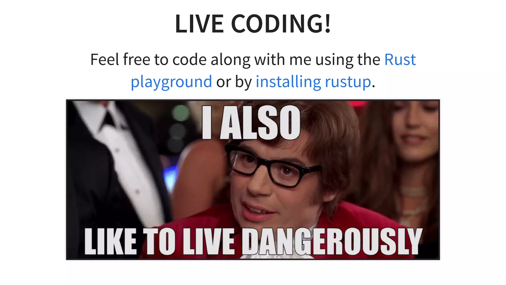 LIVE CODING!
Feel free to code along with me using the
or by .
Rust
playground installing rustup
 