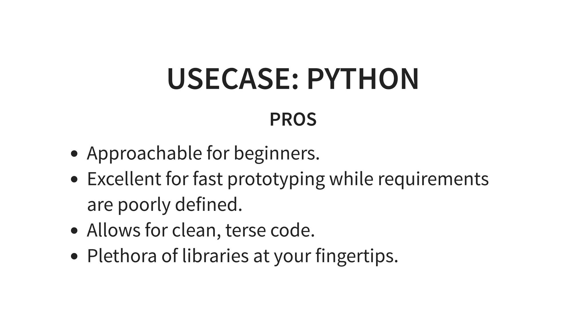 USECASE: PYTHON
PROS
Approachable for beginners.
Excellent for fast prototyping while requirements
are poorly defined.
Allows for clean, terse code.
Plethora of libraries at your fingertips.
 