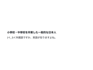 小學校・中學校を卒業した一般的な日本人
(〃l_l)＜外國語ですか、英語が在りますよね。
 