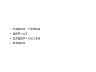 認知言語學・生成文法論
音聲學・文字
歴史言語學・比較文法論
社會言語學
 