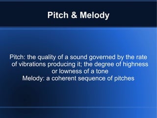 Pitch & Melody
Pitch: the quality of a sound governed by the rate
of vibrations producing it; the degree of highness
or lowness of a tone
Melody: a coherent sequence of pitches
 