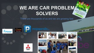 WE ARE CAR PROBLEM
     SOLVERS
There are thousands of us and we are growing fast
 