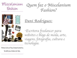 Quem faz o Miscelanium Fashion? <ul><li>Dani Rodrigues: </li></ul><ul><li>Escritora freelancer para websites e blogs de mo...