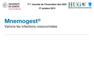 7ème Journée de l’Innovation des HUG
17 octobre 2013

Mnemogest

®

Vaincre les infections nosocomiales

 
