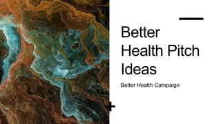 Better
Health Pitch
Ideas
Better Health Campaign
 