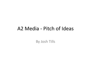 A2 Media - Pitch of Ideas

        By Josh Tills
 