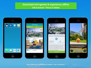 Download mini-games & experience offline
iOS & Android - Phone & Tablets
Case: discover Yerba Buena Garden – San Francisco
 