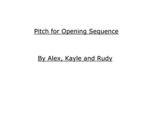 Pitch for Opening Sequence

By Alex, Kayle and Rudy

 