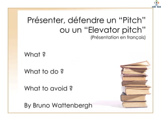 Pitch or Elevator pitch What ? What to do ? What to avoid ? 