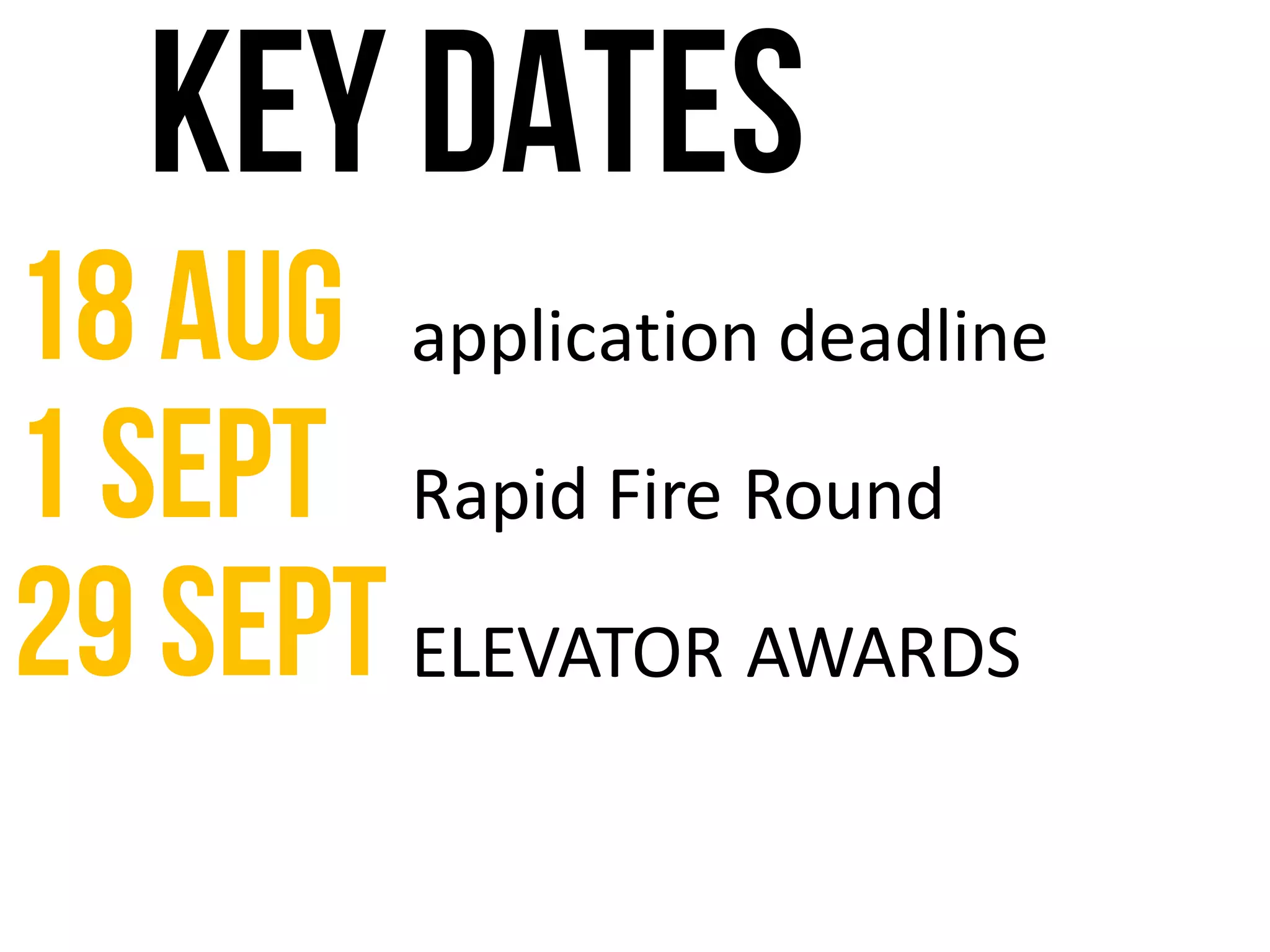 Key dates
18Aug application	deadline
1 Sept Rapid	Fire	Round
29sept ELEVATOR	AWARDS
 